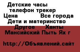 Детские часы Smart Baby телефон/трекер GPS › Цена ­ 2 499 - Все города Дети и материнство » Другое   . Ханты-Мансийский,Пыть-Ях г.